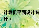 计算机平面设计专业就业前景（计算机平面设计）
