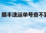 顺丰速运单号查不到（顺丰速运单号查不到）