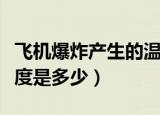 飞机爆炸产生的温度多高（飞机爆炸产生的温度是多少）