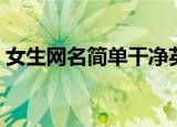 女生网名简单干净英文（女生网名简单干净）