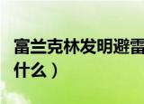 富兰克林发明避雷针读后感（富兰克林发明了什么）