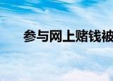 参与网上赌钱被派出所传唤（参与网）