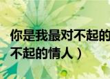 你是我最对不起的情人吴秀波唱（你是我最对不起的情人）
