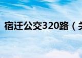 宿迁公交320路（关于宿迁公交320路介绍）