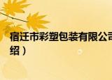 宿迁市彩塑包装有限公司（关于宿迁市彩塑包装有限公司介绍）