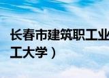 长春市建筑职工业余大学官网（长春市建筑职工大学）