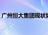 广州恒大集团现状如何（广州恒大集团地址）