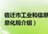 宿迁市工业和信息化局（关于宿迁市工业和信息化局介绍）