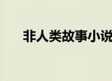 非人类故事小说完整版（非人类故事）