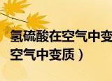 氢硫酸在空气中变浑浊化学方程式（氢硫酸在空气中变质）