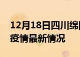 12月18日四川绵阳疫情病例统计及绵阳新冠疫情最新情况