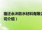 宿迁永沐防水材料有限公司（关于宿迁永沐防水材料有限公司介绍）