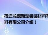 宿迁龙觐新型装饰材料有限公司（关于宿迁龙觐新型装饰材料有限公司介绍）