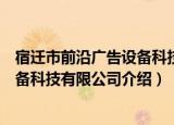 宿迁市前沿广告设备科技有限公司（关于宿迁市前沿广告设备科技有限公司介绍）