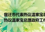 宿迁市代表热议温家宝总理政府工作报告（关于宿迁市代表热议温家宝总理政府工作报告介绍）
