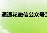 通通花微信公众号是正规的吗（通通通代理）