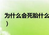 为什么会死胎什么原因造成的（为什么会死胎）
