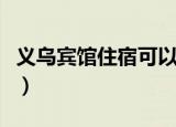 义乌宾馆住宿可以正常营业吗（义乌宾馆价格）