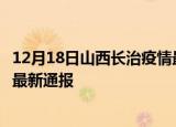 12月18日山西长治疫情最新情况统计及长治疫情目前总人数最新通报