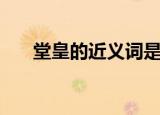堂皇的近义词是什么呢（堂皇的意思）