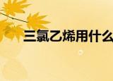 三氯乙烯用什么防护（三氯乙烯用途）