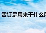 舌钉是用来干什么用的（舌钉是干什么用的）