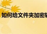 如何给文件夹加密软件（如何给文件夹加密）
