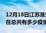 12月18日江苏淮安疫情新增确诊数及淮安现在总共有多少疫情
