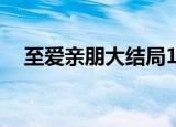 至爱亲朋大结局19集（至爱亲朋的意思）