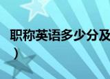职称英语多少分及格啊（职称英语多少分及格）