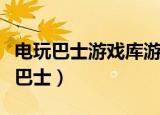 电玩巴士游戏库游戏大全（单机游戏网站电玩巴士）