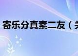 寄乐分真素二友（关于寄乐分真素二友介绍）