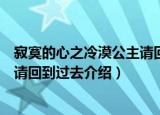 寂寞的心之冷漠公主请回到过去（关于寂寞的心之冷漠公主请回到过去介绍）