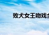 败犬女王吻戏全集（败犬女王吻戏）