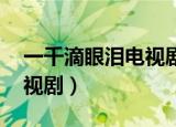一千滴眼泪电视剧全集播放（一千滴眼泪 电视剧）