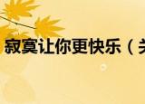 寂寞让你更快乐（关于寂寞让你更快乐介绍）