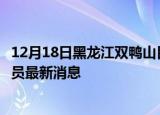 12月18日黑龙江双鸭山目前疫情怎么样及双鸭山疫情确诊人员最新消息