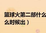 篮球火第二部什么时候上映（篮球火第二部什么时候出）