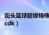 街头篮球超级特殊角色大概多少钱（街头篮球cdk）