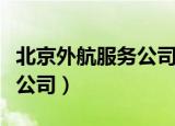 北京外航服务公司是做什么的（北京外航服务公司）