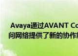  Avaya通过AVANT Communications通过其可信赖的顾问网络提供了新的协作解决方案