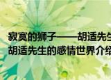 寂寞的狮子——胡适先生的感情世界（关于寂寞的狮子——胡适先生的感情世界介绍）