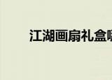 江湖画扇礼盒哪个好看（江湖画扇）