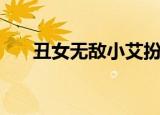 丑女无敌小艾扮演者（丑女无敌小艾）