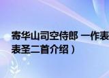 寄华山司空侍郎 一作表圣二首（关于寄华山司空侍郎 一作表圣二首介绍）