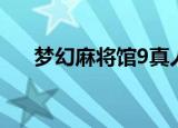 梦幻麻将馆9真人短片（梦幻麻将馆9）