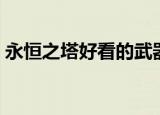 永恒之塔好看的武器外形（永恒之塔好玩吗）