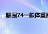 腰围74一般体重是多少（腰围74是几尺）