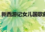 新西游记女儿国歌曲（新西游记女儿国国王）