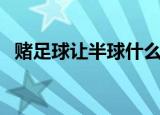 赌足球让半球什么意思（让半球什么意思）